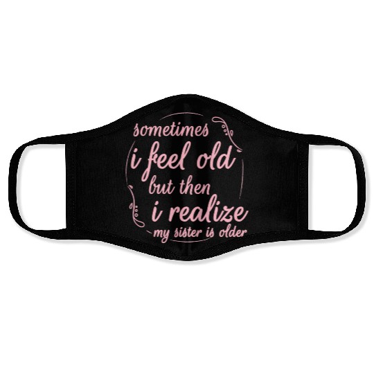 Sometimes I Feel Old But Then I Realize My Sister Face Masks