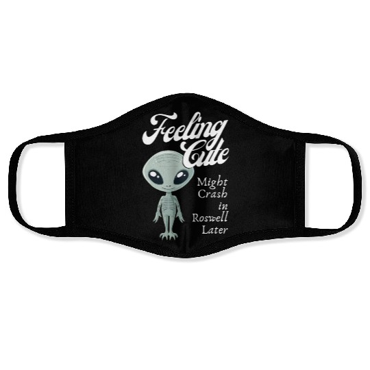 Alien Feeling Cute Might Crash in Roswell Later Face Masks