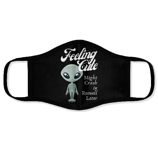 Alien Feeling Cute Might Crash in Roswell Later Face Masks