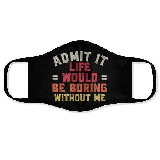 Admit It Life Would Be Boring Without Me Face Masks