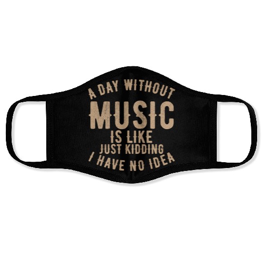 A day without music is like just kidding I have no Face Masks