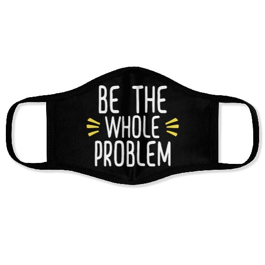 be the whole problem funny sarcastic lovers design Face Masks