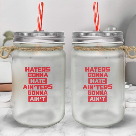 Haters gonna hate! Mason Jar Cups