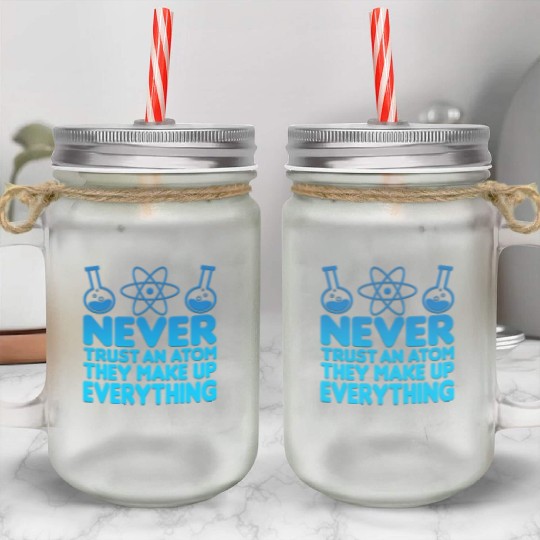 SCIENCE ATOM FUNNY Mason Jar Cups - Never Trust An Atom They Make Up Everything