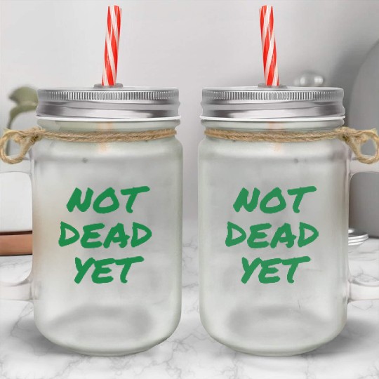 NOT DEAD YET (in green graffiti letters) Mason Jar Cups