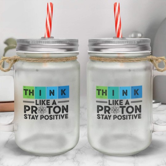 Think Like A Proton And Stay Positive Science Mason Jar Cups