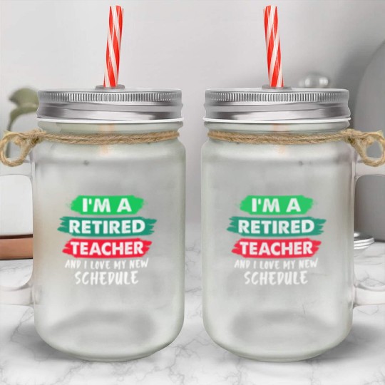 I'm A Retired Teacher And I Love My New Schedule Mason Jar Cups