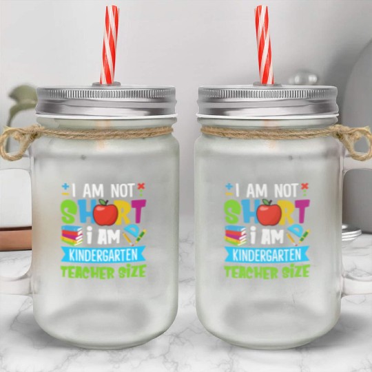 I Am Not Short I Am Kindergarten Teacher Size Mason Jar Cups
