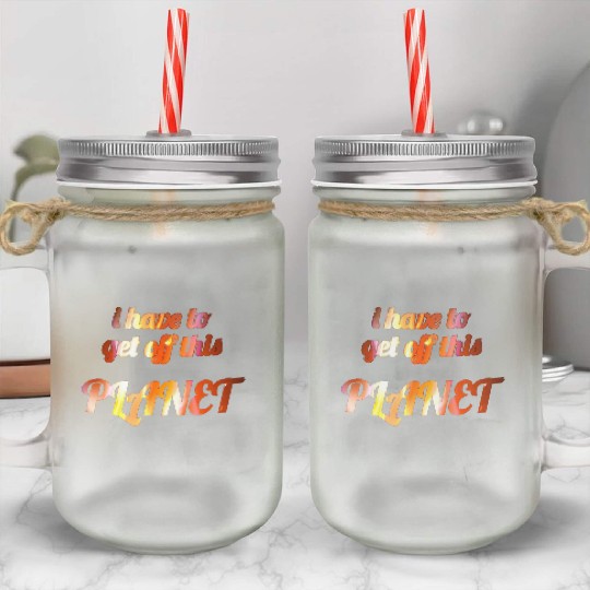 i have to get off this planet Mason Jar Cups