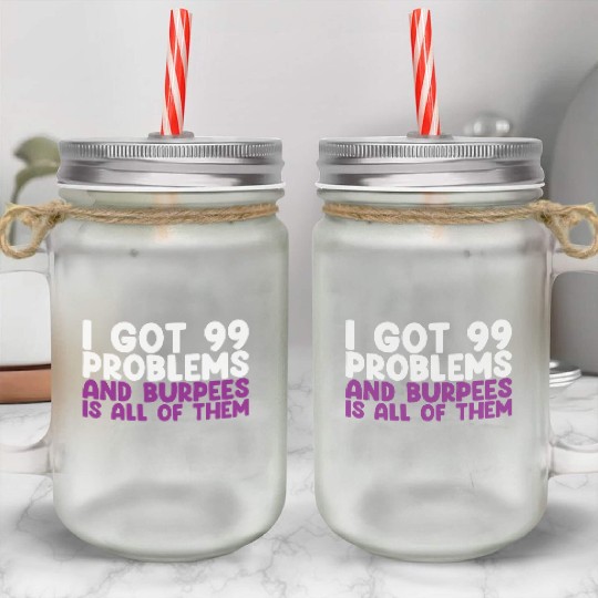 I Got 99 Problems And Burpees Is All Of Them Mason Jar Cups
