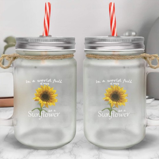 In A World Full Of Roses Be A Sunflower Mason Jar Cups