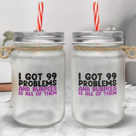 I Got 99 Problems And Burpees Is All Of Them Mason Jar Cups