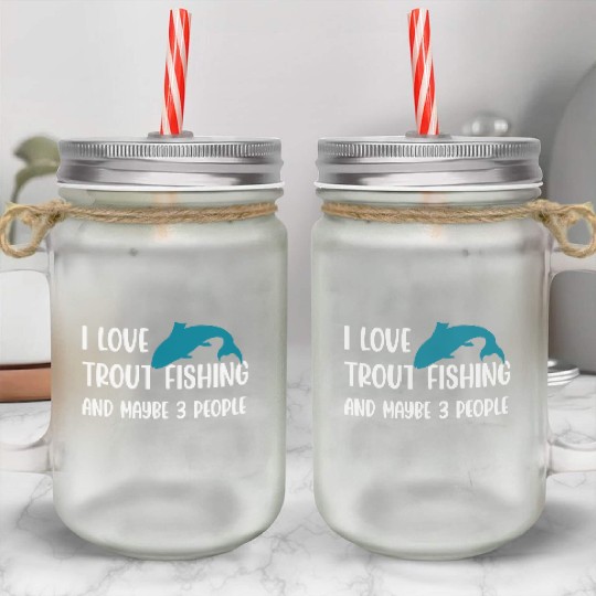I love Trout Fishing and maybe 3 people Mason Jar Cups