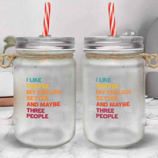 I Like Coffee My English Setter and Maybe Three Pe Mason Jar Cups