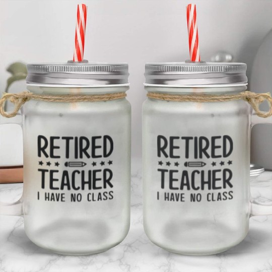 Retired Teacher I Have No Class Mason Jar Cups