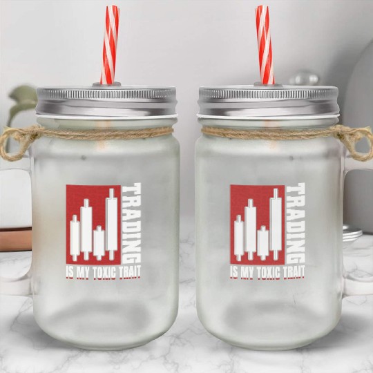 Trading Is My Toxic Trait Mason Jar Cups Day Trader