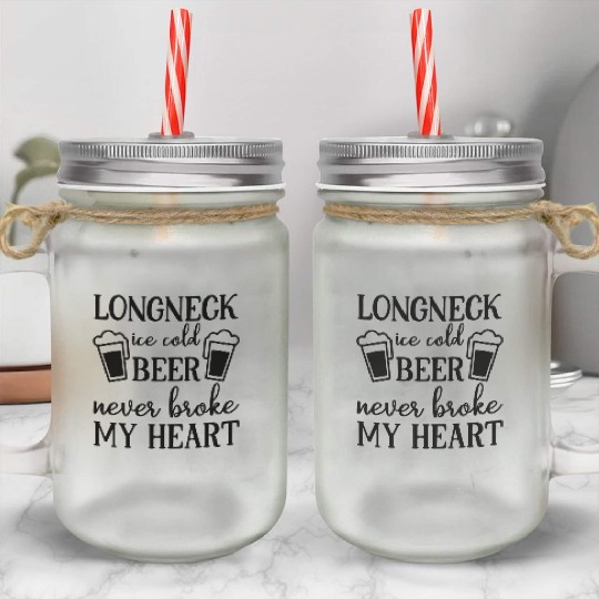 Longneck Ice Cold Beer Never Broke My Heart Mason Jar Cups