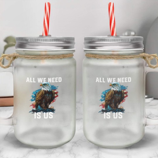 All We Need Is US Patriotism Patriotic July 4th Mason Jar Cups