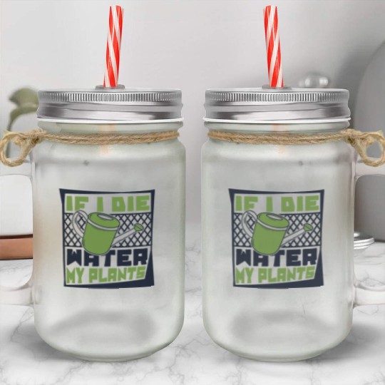 If I Die Water My Plants Ideas Gardener Gardening Mason Jar Cups