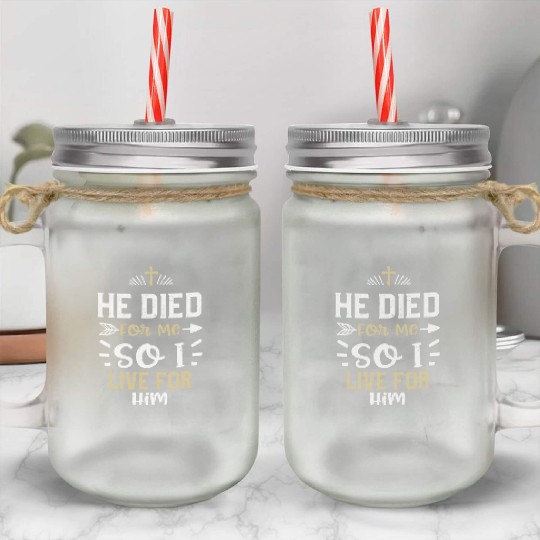 He Died For Me So I Live For Him Mason Jar Cups