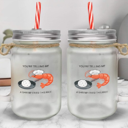 Youre Telling Me A Shrimp Fried This Rice Mason Jar Cups