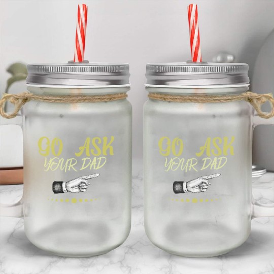 go ask your dad Mason Jar Cups