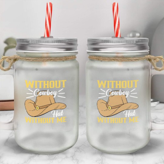 Without Cowboy Hat Without Me I Cowboy Mason Jar Cups