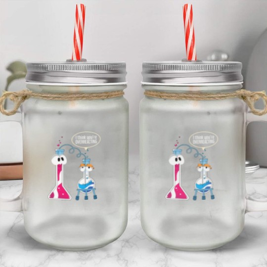 I Think You Are Overreacting Science Puns Chemist Mason Jar Cups