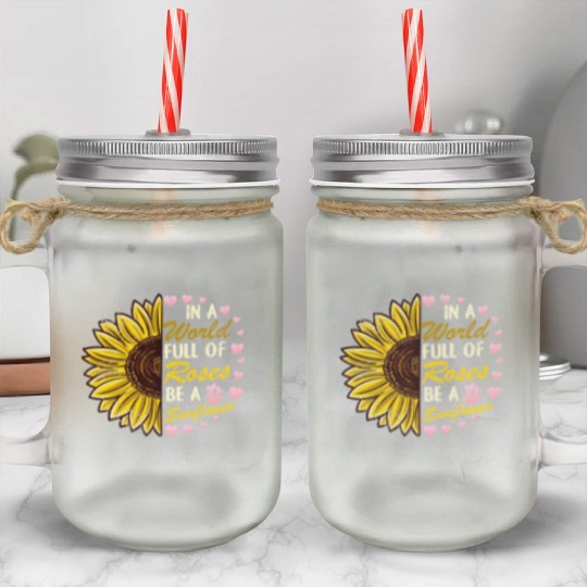 In A World Full Of Roses Be A sunflower Mason Jar Cups