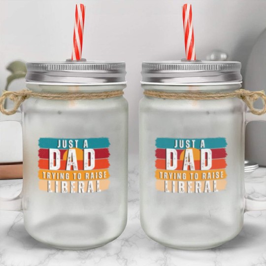 Just A Dad Trying To Raise A Liberal Mason Jar Cups