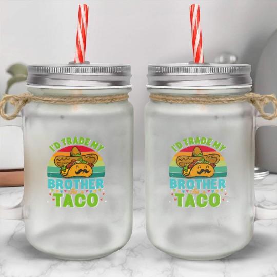 I´d trade my Brother for a Taco Mexican Taccos Mason Jar Cups