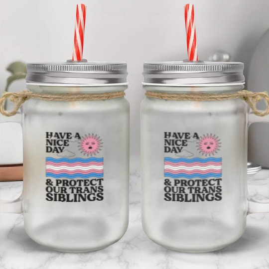 Have A Nice Day And Protect Our Trans Siblings Mason Jar Cups