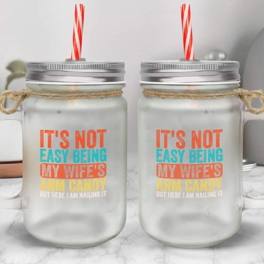 Fathers Day Its Not Easy Being My Wife's Arm Candy Mason Jar Cups