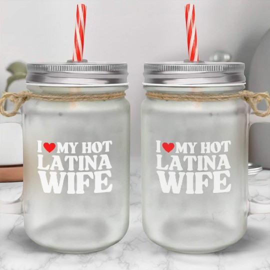 I Love My Hot Latina Wife, Husband Sayings Quote Mason Jar Cups