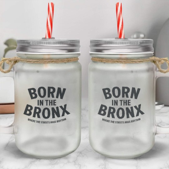 Born in the Bronx Where the Streets Ha Mason Jar Cups