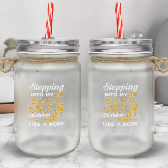 Stepping Into My 50th Birthday Like A Boss Mason Jar Cups