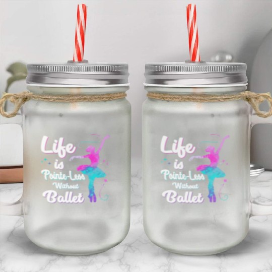 Life Is Pointe-Less Without Ballet Mason Jar Cups