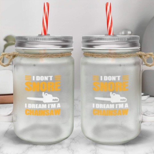 I Don't Snore I Dream I Am A Chainsaw Mason Jar Cups