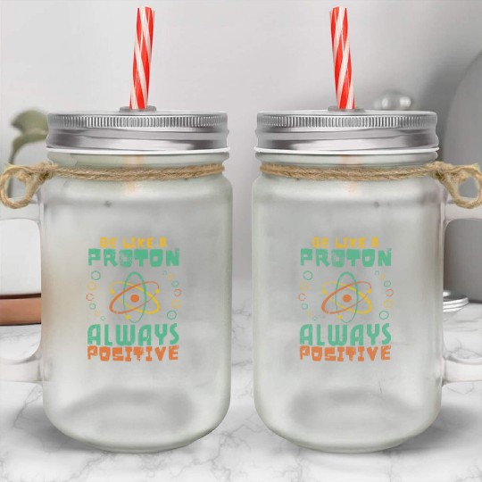 Be Like A Proton Always Positive Science Funny Mason Jar Cups