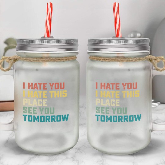 I Hate You I Hate This Place See You Tomorrow Fitn Mason Jar Cups