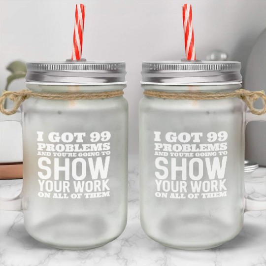 I Got 99 Problems And You're Going To Show Mason Jar Cups