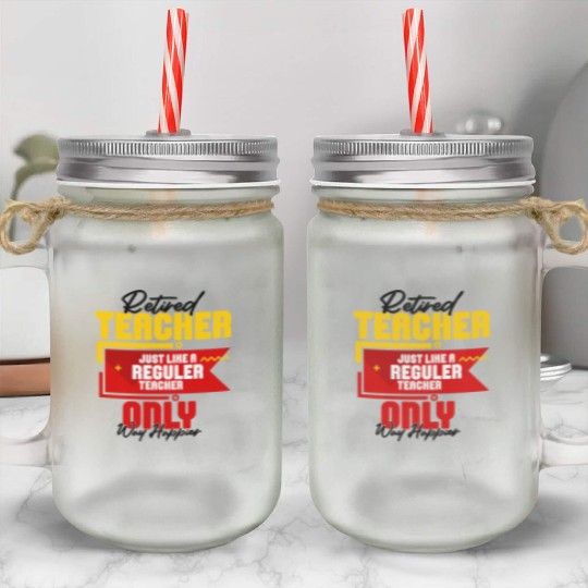 Retired Teacher Just Like A Reguler Teacher Only Mason Jar Cups