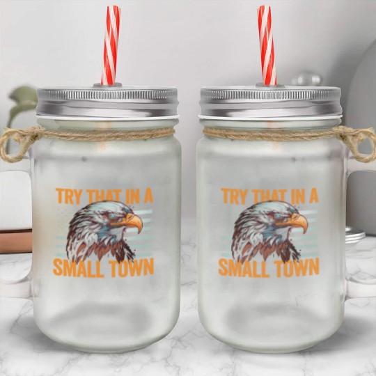 Try That In A Small Town American Flag Eagle Mason Jar Cups