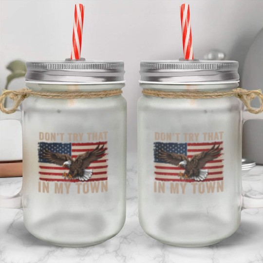 Try That In A Small Town American Flag Eagle Mason Jar Cups