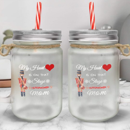 My Heart is on that Stage Nutcracker Mom Mason Jar Cups
