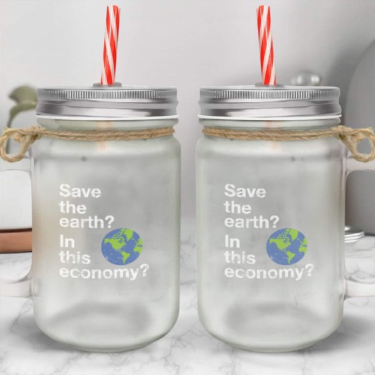 Save the earth In this economy Climate change Mason Jar Cups