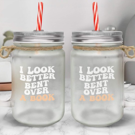 I Look Better Bent Over A Book Saying Humor Quote Mason Jar Cups