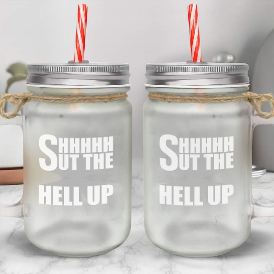 Shhh Shut The Hell Up Funny Sarcastic Joke Quote Mason Jar Cups