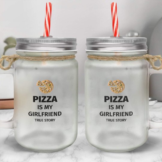 PIZZA is my Boyfriend - Girlfriend True Story Mason Jar Cups