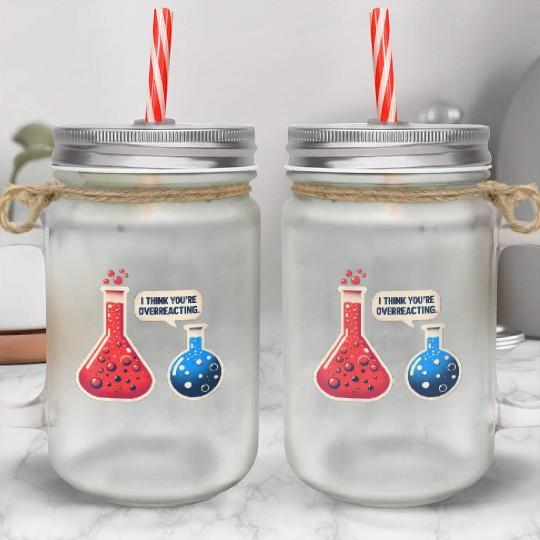 Overreacting-Funny-Science-Chemistry- Mason Jar Cups